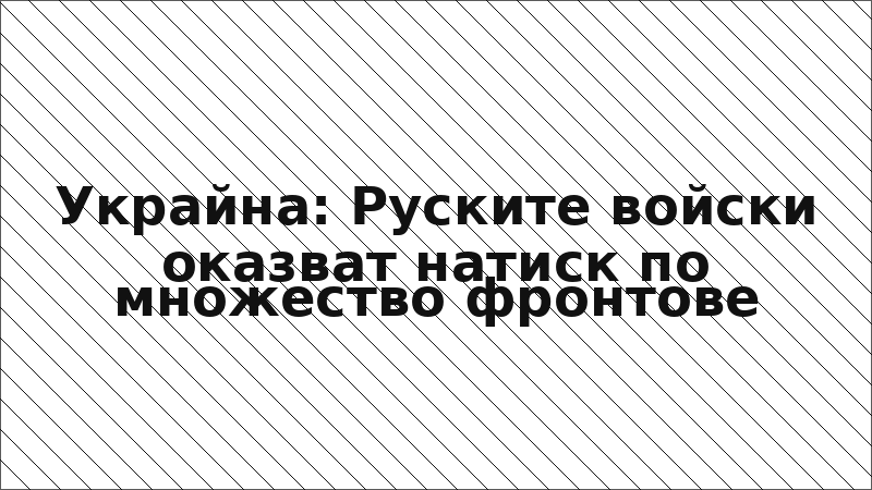 Украйна: Руските войски оказват натиск по множество фронтове