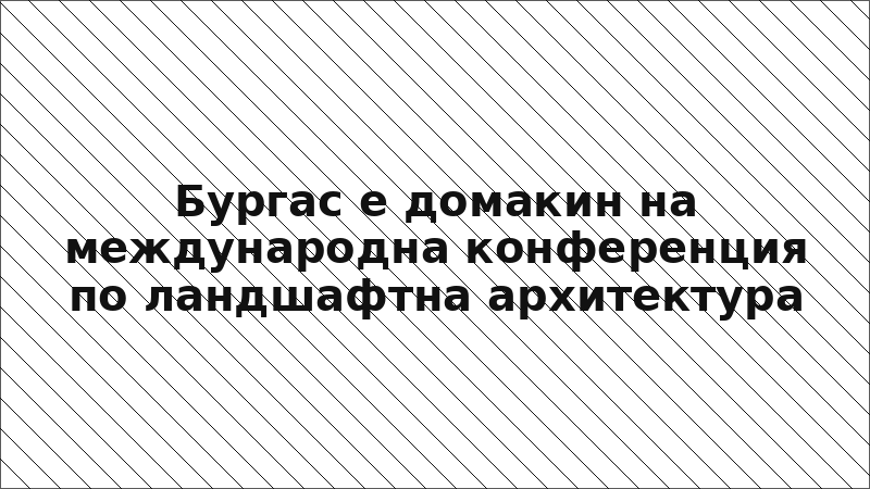 Бургас е домакин на международна конференция по ландшафтна архитектура