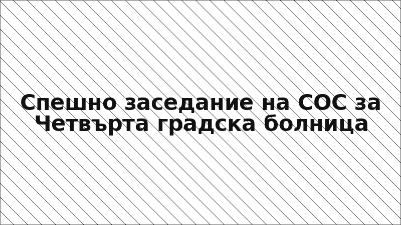 Спешно заседание на СОС за Четвърта градска болница