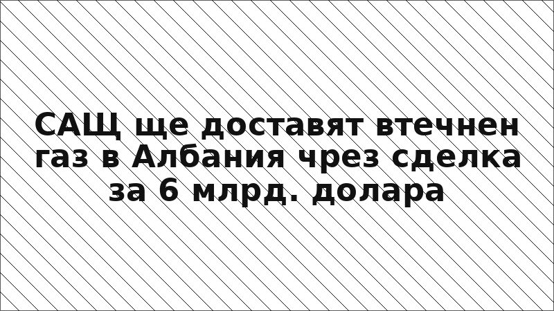 САЩ ще доставят втечнен газ в Албания чрез сделка за 6 млрд. долара