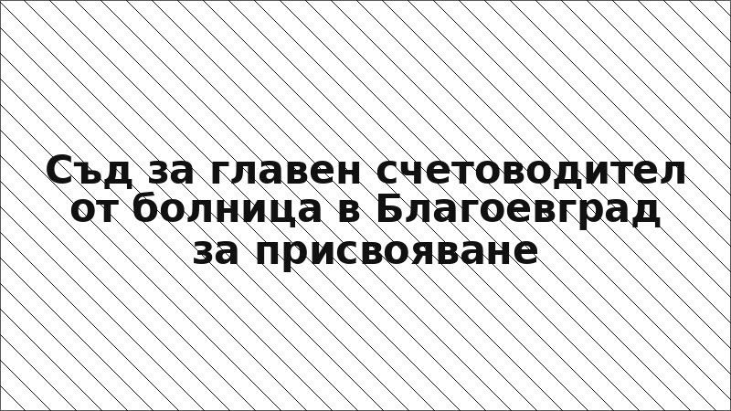 Съд за главен счетоводител от болница в Благоевград за присвояване