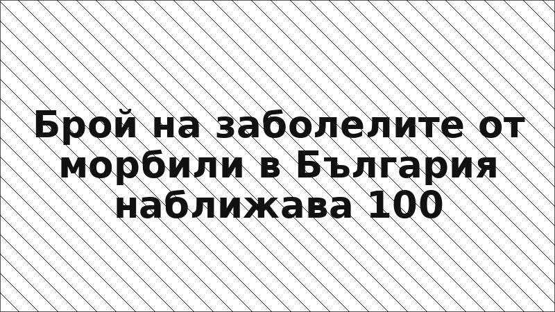 Брой на заболелите от морбили в България наближава 100