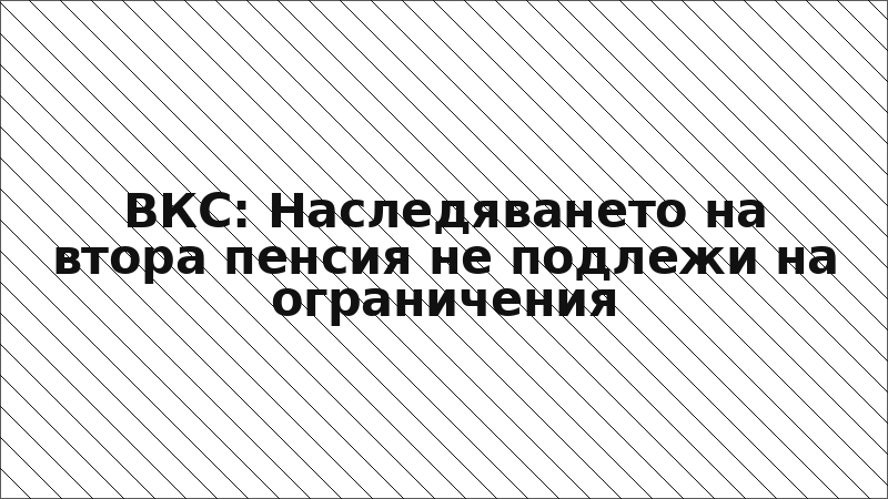 ВКС: Наследяването на втора пенсия не подлежи на ограничения