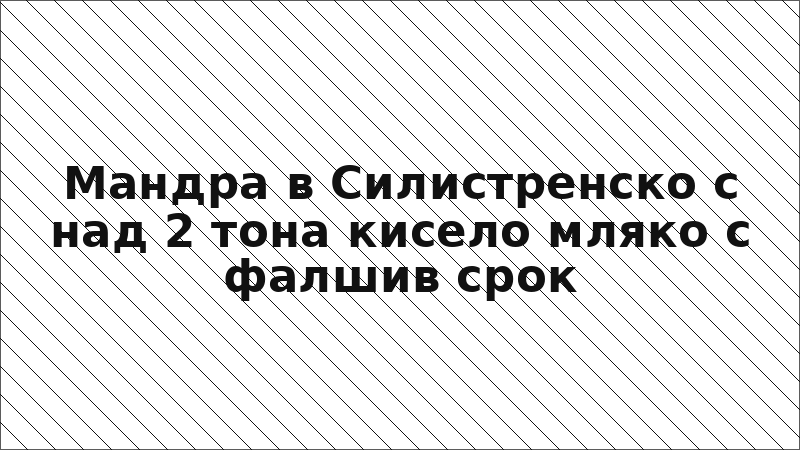 Мандра в Силистренско с над 2 тона кисело мляко с фалшив срок