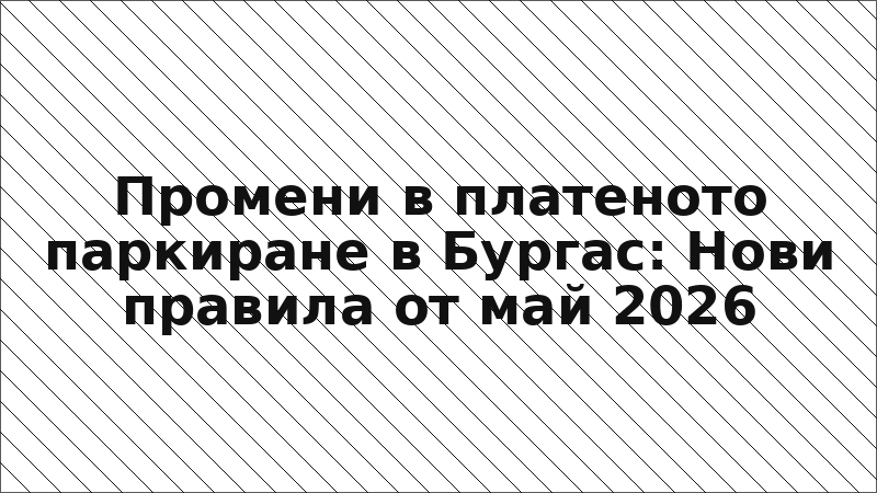 Промени в платеното паркиране в Бургас: Нови правила от май 2026