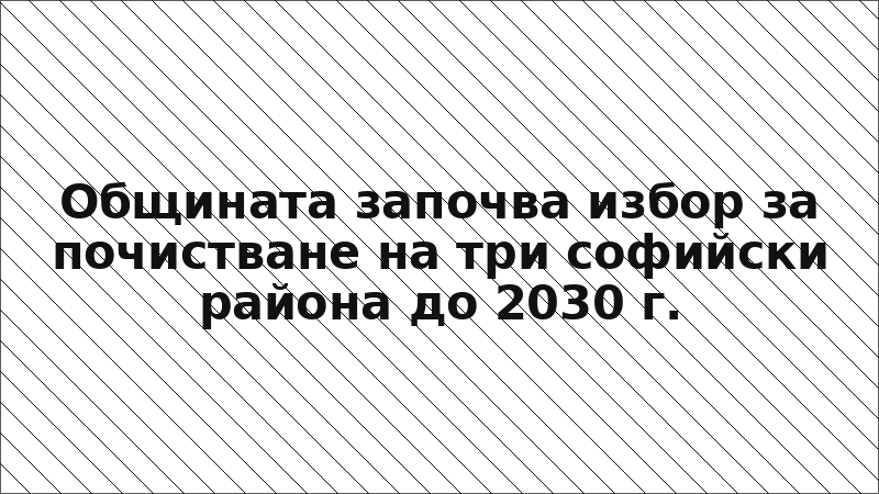 Общината започва избор за почистване на три софийски района до 2030 г.