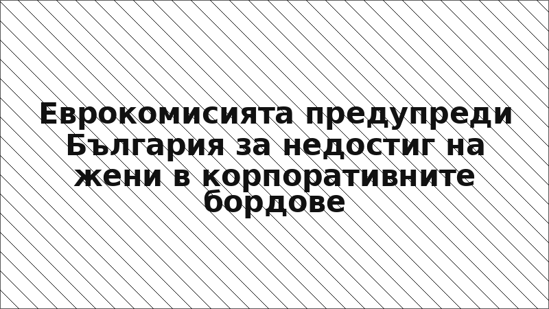 Еврокомисията предупреди България за недостиг на жени в корпоративните бордове