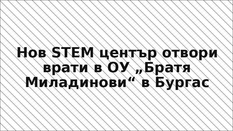 Нов STEM център отвори врати в ОУ „Братя Миладинови“ в Бургас