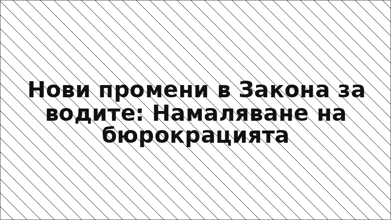 Нови промени в Закона за водите: Намаляване на бюрокрацията