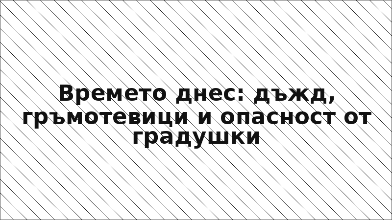 Времето днес: дъжд, гръмотевици и опасност от градушки