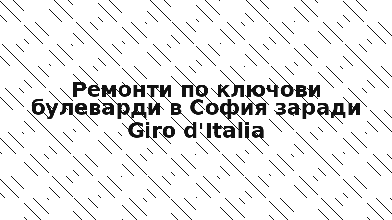 Ремонти по ключови булеварди в София заради Giro d'Italia
