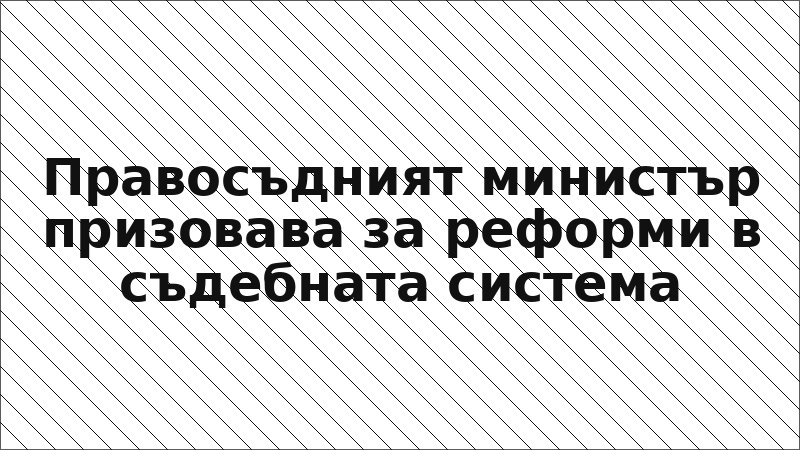 Правосъдният министър призовава за реформи в съдебната система