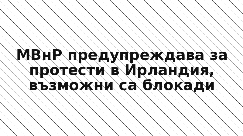 МВнР предупреждава за протести в Ирландия, възможни са блокади