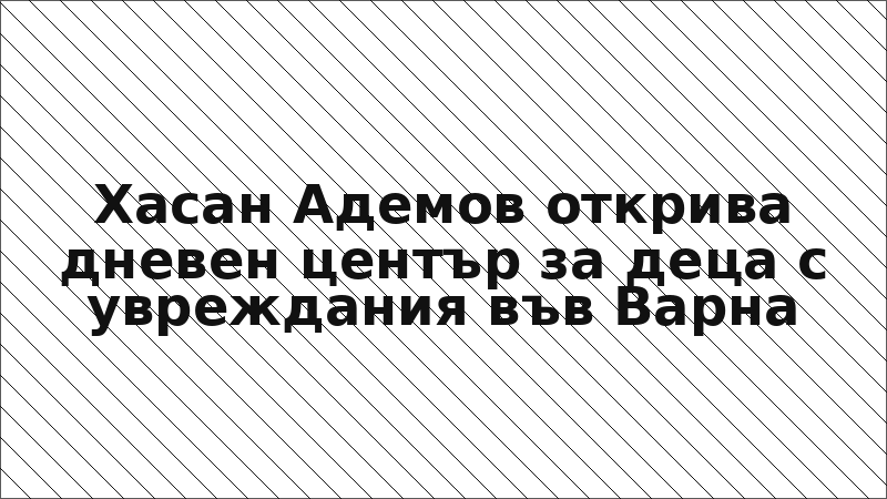 Хасан Адемов открива дневен център за деца с увреждания във Варна