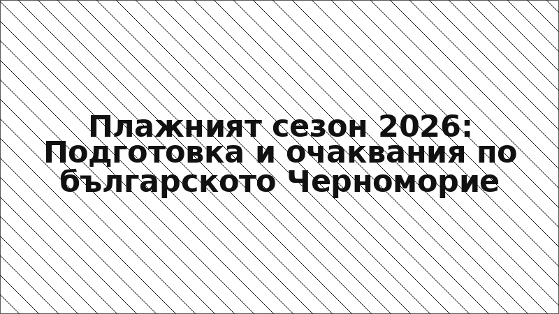 Плажният сезон 2026: Подготовка и очаквания по българското Черноморие