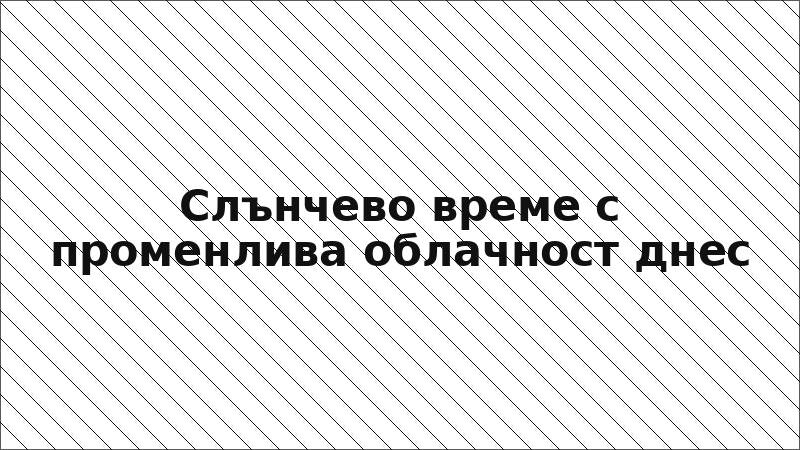 Слънчево време с променлива облачност днес