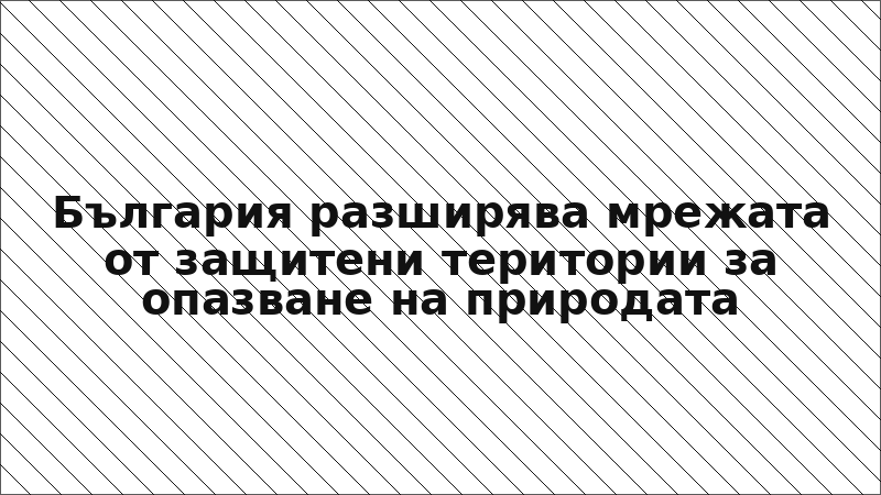България разширява мрежата от защитени територии за опазване на природата