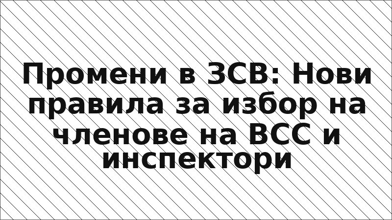 Промени в ЗСВ: Нови правила за избор на членове на ВСС и инспектори
