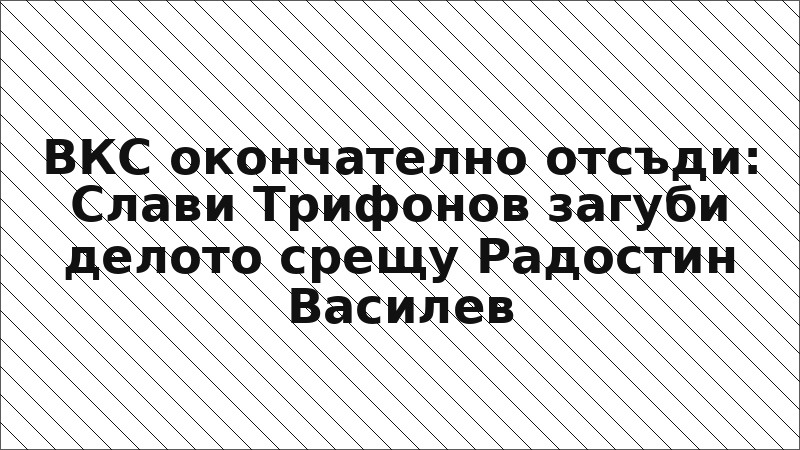 ВКС окончателно отсъди: Слави Трифонов загуби делото срещу Радостин Василев