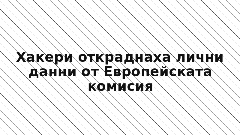 Хакери откраднаха лични данни от Европейската комисия