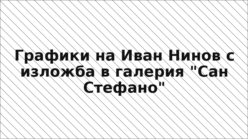 Графики на Иван Нинов с изложба в галерия "Сан Стефано"
