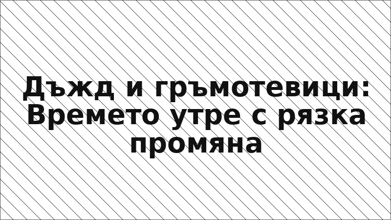 Дъжд и гръмотевици: Времето утре с рязка промяна