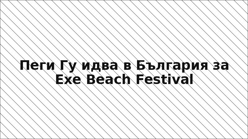 Пеги Гу идва в България за Exe Beach Festival