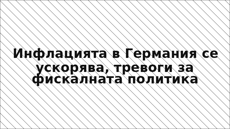 Инфлацията в Германия се ускорява, тревоги за фискалната политика