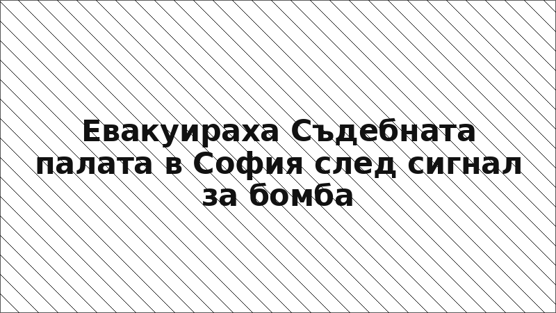 Евакуираха Съдебната палата в София след сигнал за бомба