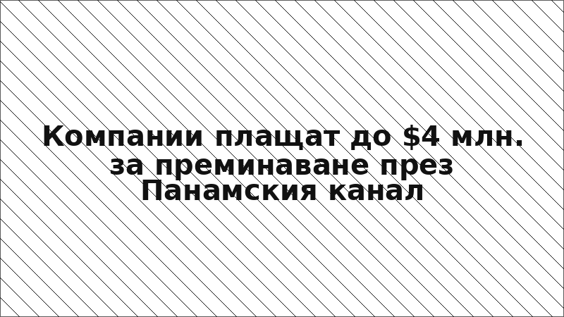 Компании плащат до $4 млн. за преминаване през Панамския канал