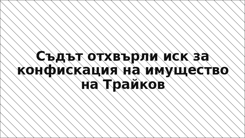 Съдът отхвърли иск за конфискация на имущество на Трайков