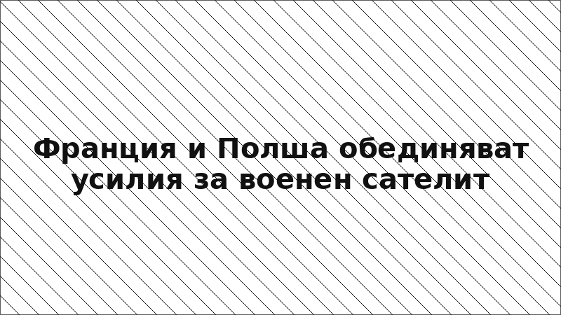Франция и Полша обединяват усилия за военен сателит