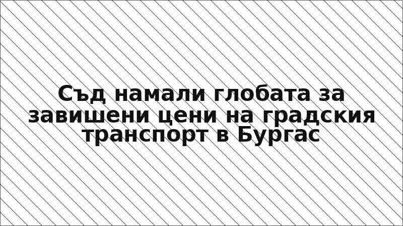 Съд намали глобата за завишени цени на градския транспорт в Бургас