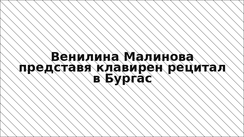 Венилина Малинова представя клавирен рецитал в Бургас