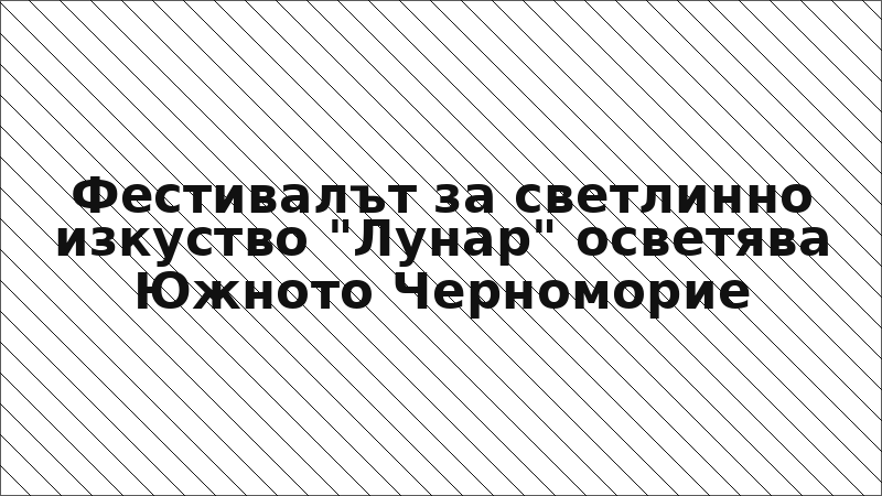 Фестивалът за светлинно изкуство "Лунар" осветява Южното Черноморие