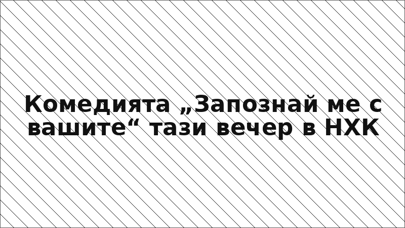 Комедията „Запознай ме с вашите“ тази вечер в НХК
