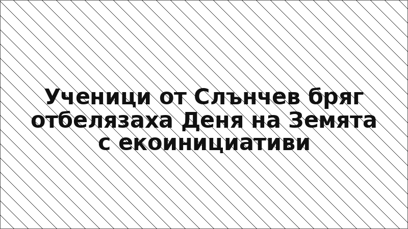 Ученици от Слънчев бряг отбелязаха Деня на Земята с екоинициативи