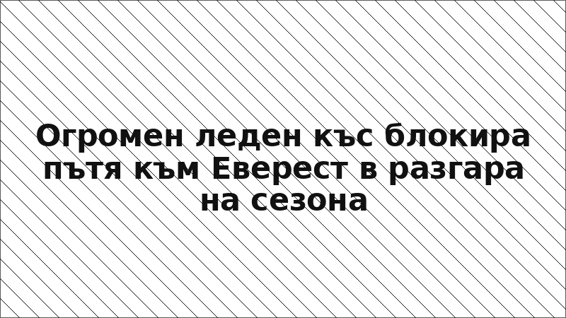 Огромен леден къс блокира пътя към Еверест в разгара на сезона