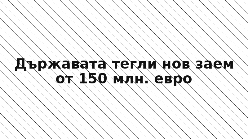 Държавата тегли нов заем от 150 млн. евро