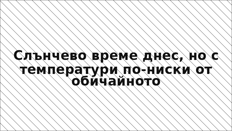 Слънчево време днес, но с температури по-ниски от обичайното