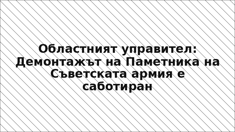 Областният управител: Демонтажът на Паметника на Съветската армия е саботиран