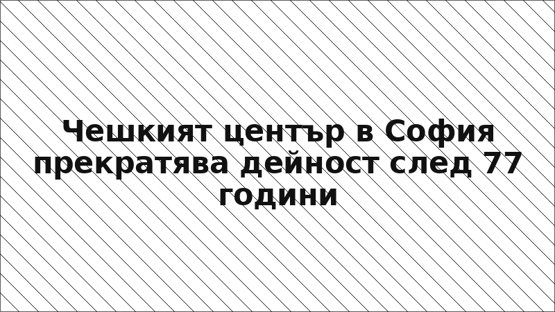 Чешкият център в София прекратява дейност след 77 години