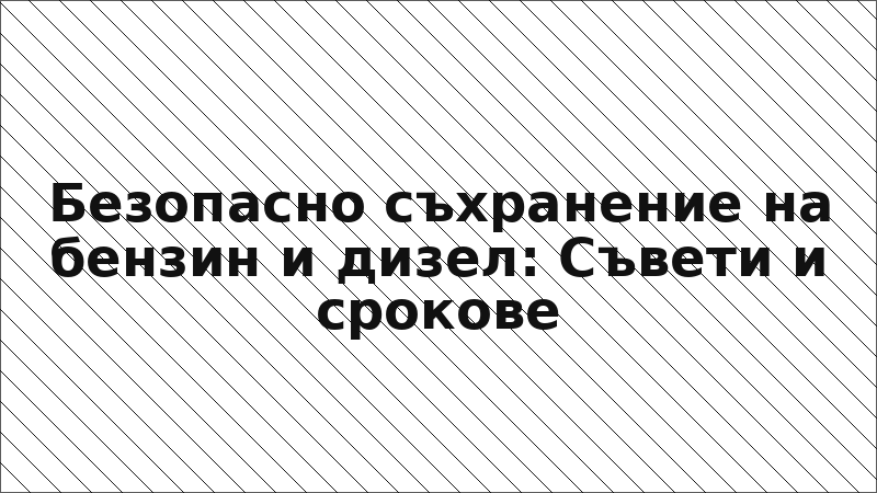 Безопасно съхранение на бензин и дизел: Съвети и срокове