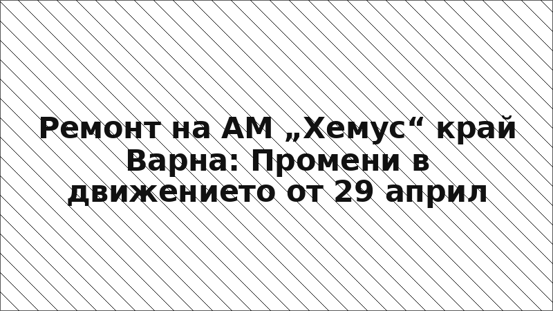 Ремонт на АМ „Хемус“ край Варна: Промени в движението от 29 април
