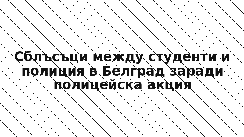 Сблъсъци между студенти и полиция в Белград заради полицейска акция