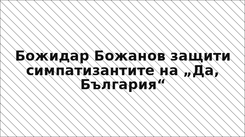 Божидар Божанoв защити симпатизантите на „Да, България“