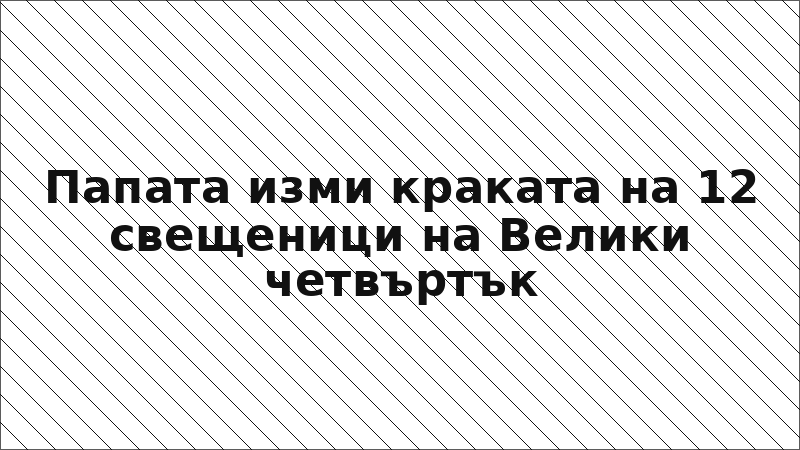 Папата изми краката на 12 свещеници на Велики четвъртък