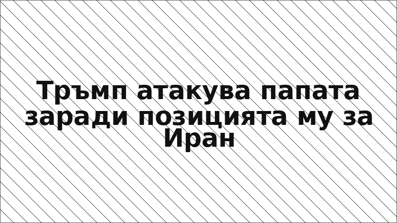 Тръмп атакува папата заради позицията му за Иран