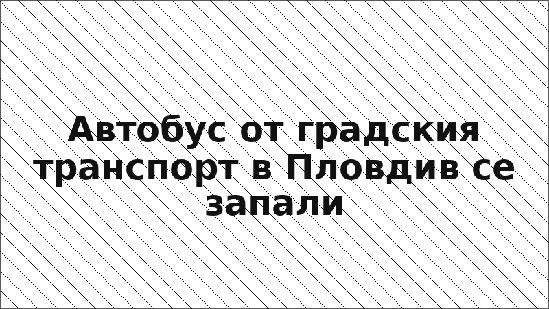 Автобус от градския транспорт в Пловдив се запали