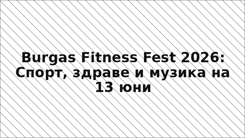 Burgas Fitness Fest 2026: Спорт, здраве и музика на 13 юни